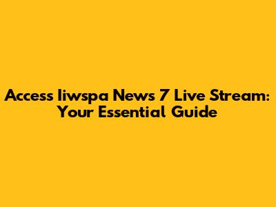 Access Iiwspa News 7 Live Stream: Your Essential Guide