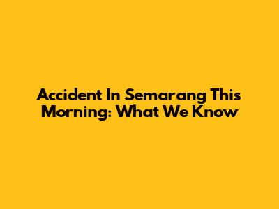 Accident In Semarang This Morning: What We Know