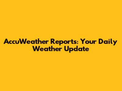 AccuWeather Reports: Your Daily Weather Update