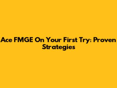 Ace FMGE On Your First Try: Proven Strategies