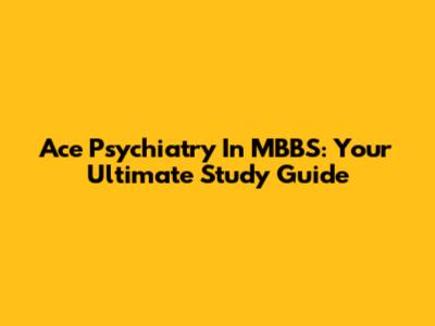 Ace Psychiatry In MBBS: Your Ultimate Study Guide
