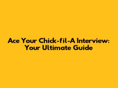 Ace Your Chick-fil-A Interview: Your Ultimate Guide