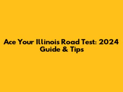 Ace Your Illinois Road Test: 2024 Guide & Tips