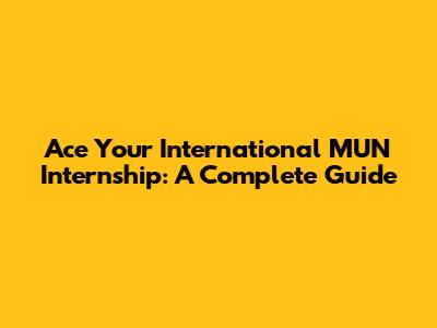 Ace Your International MUN Internship: A Complete Guide