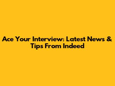 Ace Your Interview: Latest News & Tips From Indeed