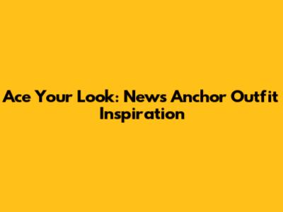 Ace Your Look: News Anchor Outfit Inspiration