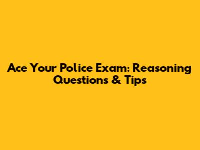 Ace Your Police Exam: Reasoning Questions & Tips