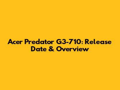 Acer Predator G3-710: Release Date & Overview