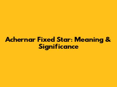 Achernar Fixed Star: Meaning & Significance