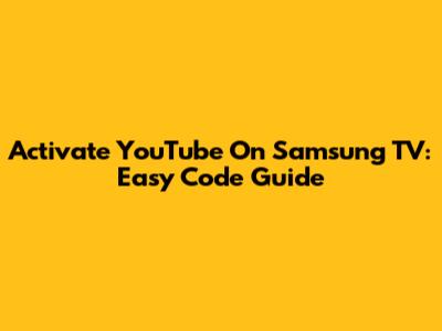 Activate YouTube On Samsung TV: Easy Code Guide