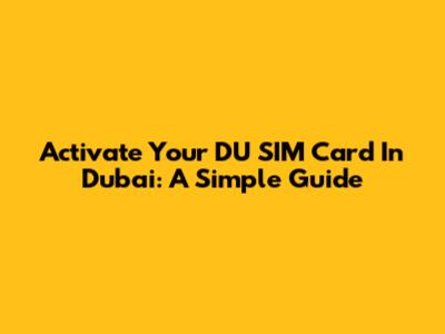 Activate Your DU SIM Card In Dubai: A Simple Guide
