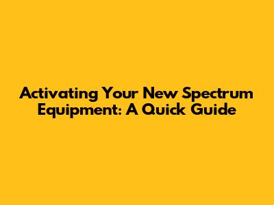Activating Your New Spectrum Equipment: A Quick Guide