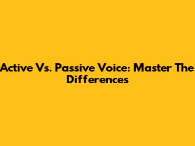 Active Vs. Passive Voice: Master The Differences