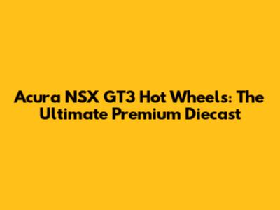 Acura NSX GT3 Hot Wheels: The Ultimate Premium Diecast