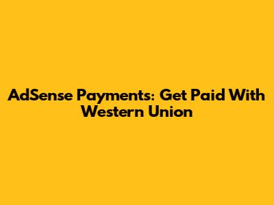 AdSense Payments: Get Paid With Western Union