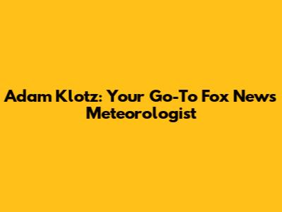 Adam Klotz: Your Go-To Fox News Meteorologist