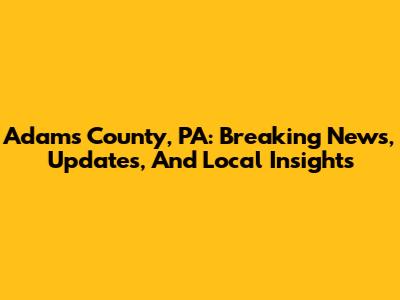 Adams County, PA: Breaking News, Updates, And Local Insights