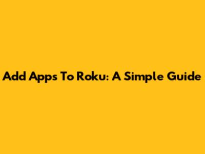 Add Apps To Roku: A Simple Guide
