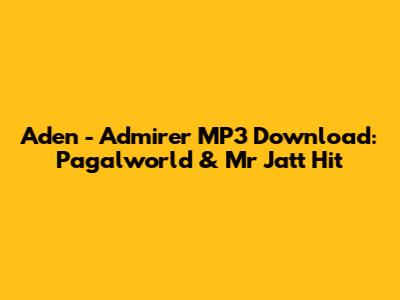 Aden - Admirer MP3 Download: Pagalworld & Mr Jatt Hit