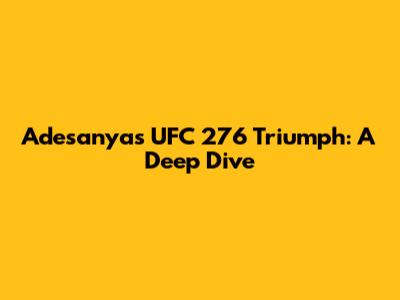Adesanya's UFC 276 Triumph: A Deep Dive