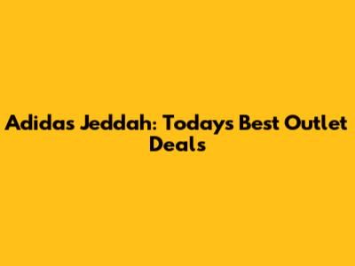 Adidas Jeddah: Today's Best Outlet Deals