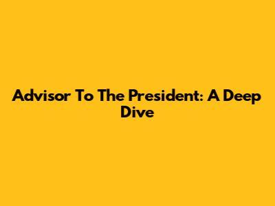 Advisor To The President: A Deep Dive