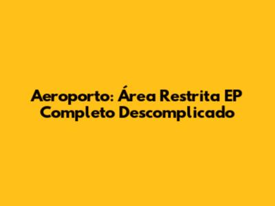 Aeroporto: Área Restrita EP Completo Descomplicado