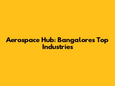 Aerospace Hub: Bangalore's Top Industries