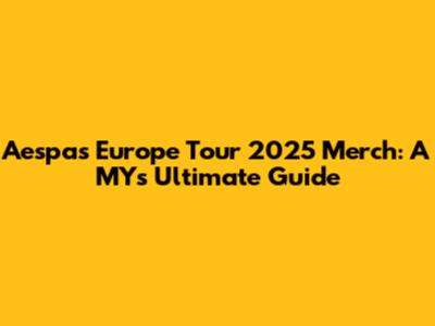 Aespa's Europe Tour 2025 Merch: A MY's Ultimate Guide