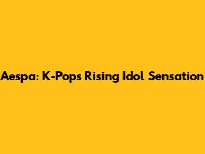 Aespa: K-Pop's Rising Idol Sensation
