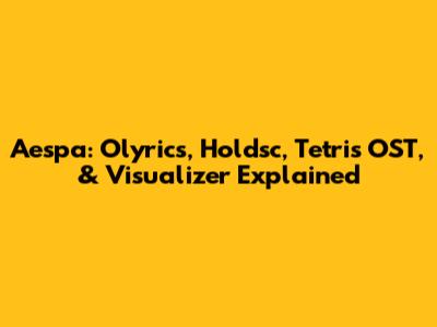 Aespa: Olyrics, Holdsc, Tetris OST, & Visualizer Explained