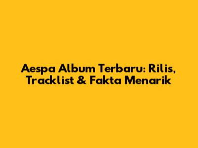 Aespa Album Terbaru: Rilis, Tracklist & Fakta Menarik