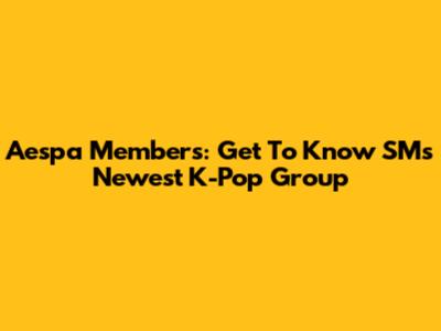 Aespa Members: Get To Know SM's Newest K-Pop Group