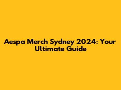 Aespa Merch Sydney 2024: Your Ultimate Guide