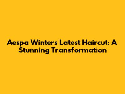 Aespa Winter's Latest Haircut: A Stunning Transformation
