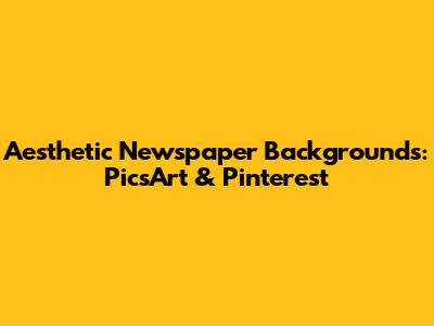 Aesthetic Newspaper Backgrounds: PicsArt & Pinterest