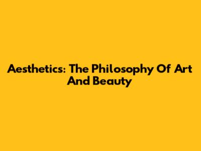 Aesthetics: The Philosophy Of Art And Beauty