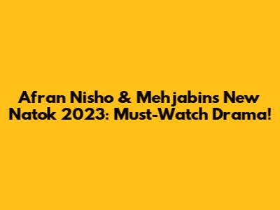 Afran Nisho & Mehjabin's New Natok 2023: Must-Watch Drama!