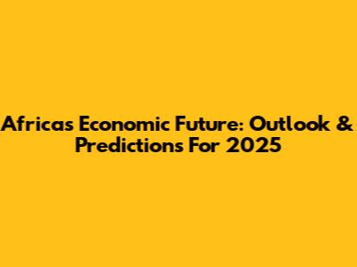 Africa's Economic Future: Outlook & Predictions For 2025