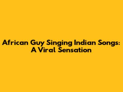 African Guy Singing Indian Songs: A Viral Sensation
