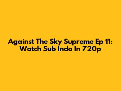 Against The Sky Supreme Ep 11: Watch Sub Indo In 720p