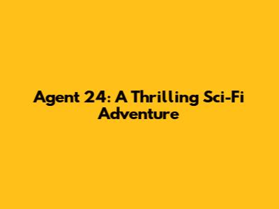 Agent 24: A Thrilling Sci-Fi Adventure