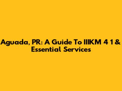Aguada, PR: A Guide To IIIKM 4 1 & Essential Services
