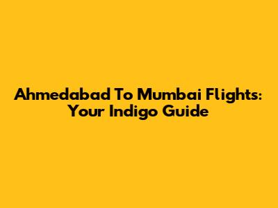 Ahmedabad To Mumbai Flights: Your Indigo Guide