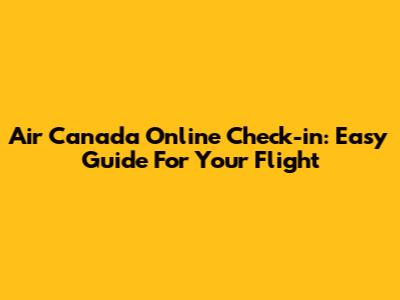 Air Canada Online Check-in: Easy Guide For Your Flight