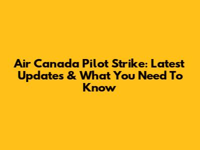 Air Canada Pilot Strike: Latest Updates & What You Need To Know
