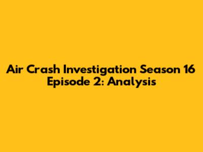 Air Crash Investigation Season 16 Episode 2: Analysis