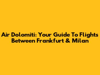 Air Dolomiti: Your Guide To Flights Between Frankfurt & Milan