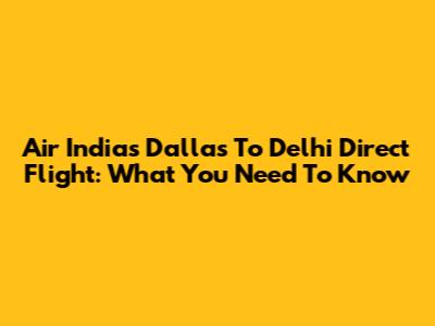 Air India's Dallas To Delhi Direct Flight: What You Need To Know