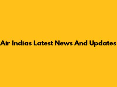 Air India's Latest News And Updates